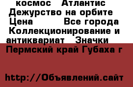 1.1) космос : Атлантис - Дежурство на орбите › Цена ­ 990 - Все города Коллекционирование и антиквариат » Значки   . Пермский край,Губаха г.